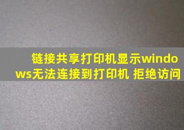链接共享打印机显示windows无法连接到打印机 拒绝访问